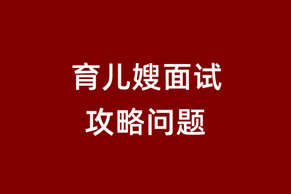 專業(yè)育兒育兒嫂面試提問攻略誰有？嫂公司哪家好？(圖2)